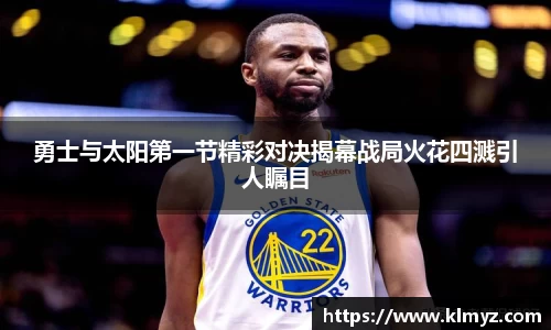 勇士与太阳第一节精彩对决揭幕战局火花四溅引人瞩目