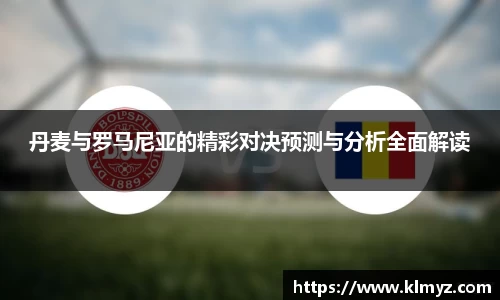 丹麦与罗马尼亚的精彩对决预测与分析全面解读
